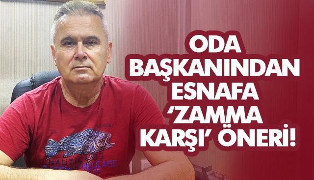 ODA BAŞKANINDAN ESNAFA ‘ZAMMA KARŞI’ ÖNERİ!