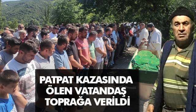 PATPAT KAZASINDA ÖLEN VATANDAŞ TOPRAĞA VERİLDİ