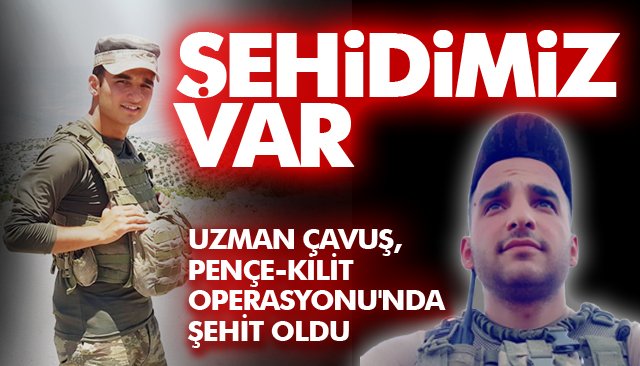 PENÇE-KİLİT OPERASYONU´NDA ŞEHİT OLDU