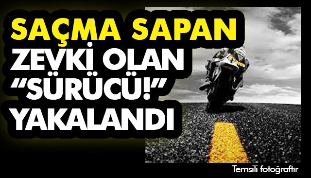 SAÇMA SAPAN ZEVKİ OLAN “SÜRÜCÜ!” YAKALANDI