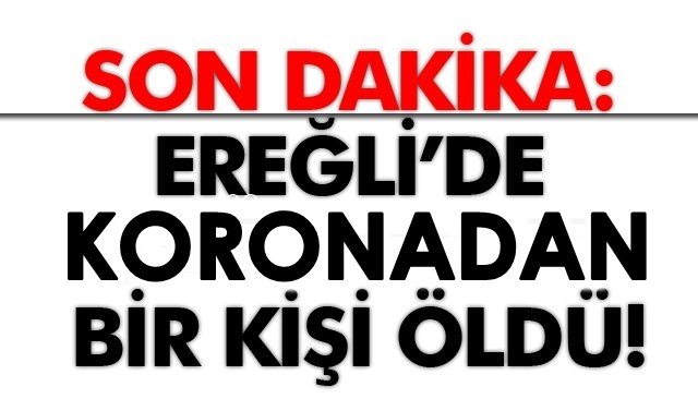 SON DAKİKA: EREĞLİ’DE KORONADAN BİR KİŞİ ÖLDÜ!