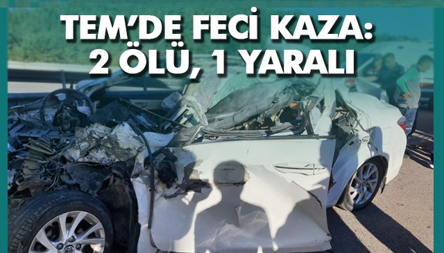 TEM’DE FECİ KAZA: 2 ÖLÜ, 1 YARALI