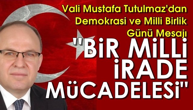 Vali Mustafa Tutulmaz´dan Demokrasi ve Milli Birlik Günü Mesajı
