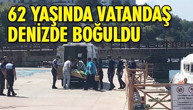 62 YAŞINDA VATANDAŞ DENİZDE BOĞULDU 