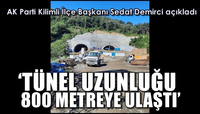 AK Parti Kilimli İlçe Başkanı Sedat Demirci açıkladı… ‘TÜNEL UZUNLUĞU 800 METREYE ULAŞTI’