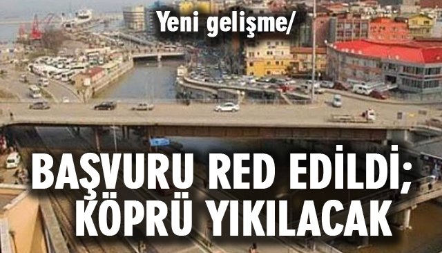 BAŞVURU RED EDİLDİ, KÖPRÜ YIKILACAK