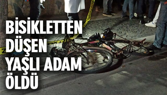 BİSİKLETTEN DÜŞEN YAŞLI ADAM ÖLDÜ 