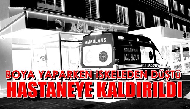 Boya yaparken iskeleden düştü HASTANEYE KALDIRILDI