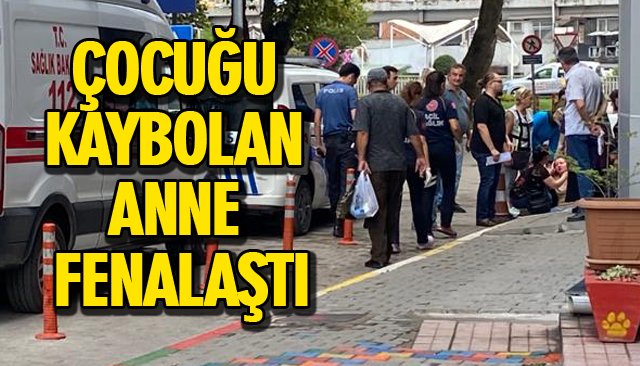 ÇOCUĞU KAYBOLAN ANNE FENALAŞTI