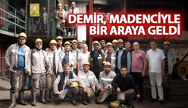 DEMİR, MADENCİYLE BİR ARAYA GELDİ