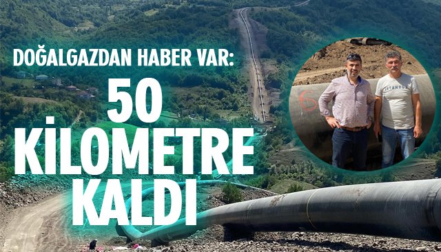 DOĞALGAZDAN HABER VAR: 50 KİLOMETRE KALDI