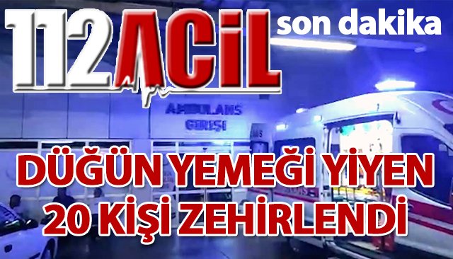 DÜĞÜN YEMEĞİ YİYEN 20 KİŞİ ZEHİRLENDİ