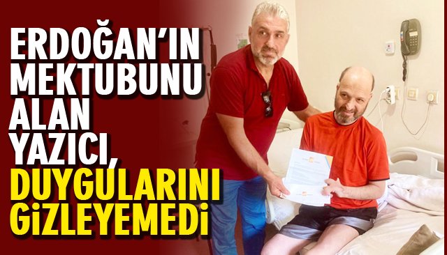 ERDOĞAN’IN MEKTUBUNU ALAN YAZICI, DUYGULARINI GİZLEYEMEDİ