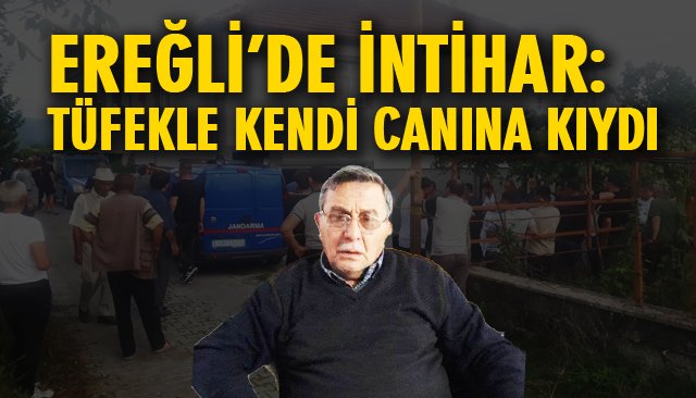 EREĞLİ’DE İNTİHAR: TÜFEKLE KENDİ CANINA KIYDI