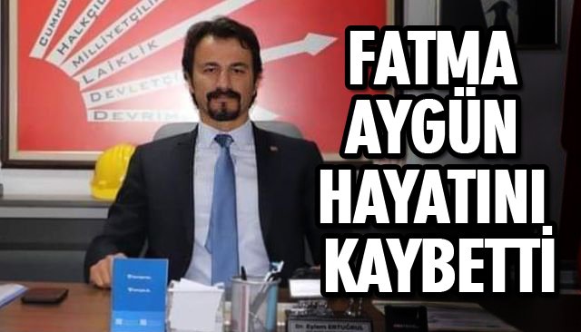 FATMA AYGÜN HAYATINI KAYBETTİ