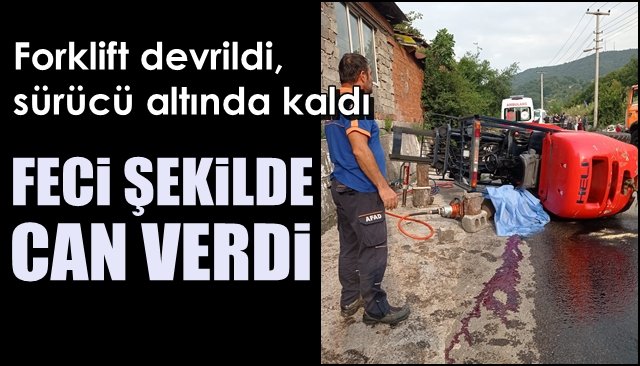 Forklift devrildi, sürücü altında kaldı… FECİ ŞEKİLDE CAN VERDİ