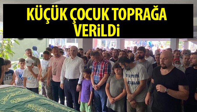 GÖZYAŞLARI SEL OLDU; ÇOCUK TOPRAĞA VERİLDİ 