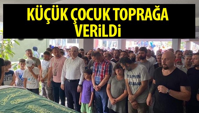 GÖZYAŞLARI SEL OLDU; ÇOCUK TOPRAĞA VERİLDİ 