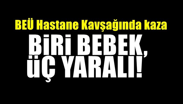 Hastane kavşağında kaza:  1’İ BEBEK 3 YARALI