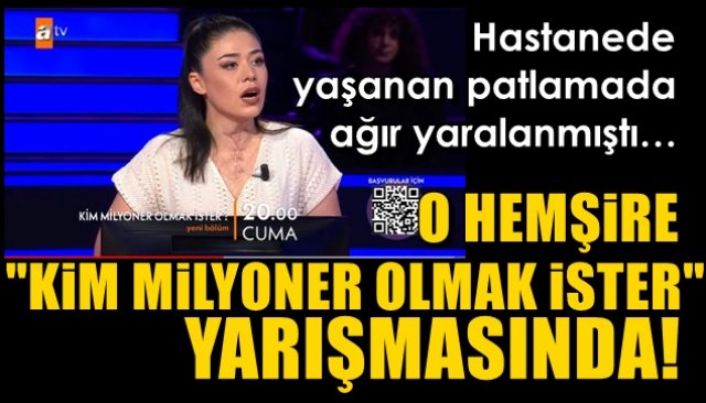 Hastanede yaşanan patlamada ağır yaralanmıştı… O HEMŞİRE KİM MİLYONER OLMAK İSTER YARIŞMASINDA!