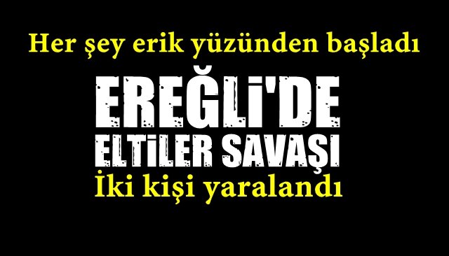 Her şey erik yüzünden başladı… EREĞLİ’DE ELTİLER SAVAŞI