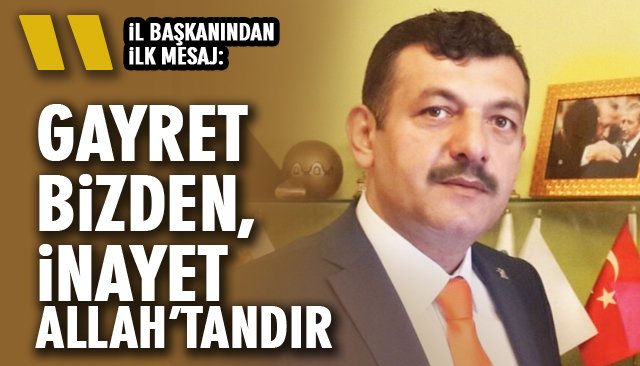 İL BAŞKANINDAN İLK MESAJ: “GAYRET BİZDEN, İNAYET ALLAH’TANDIR”