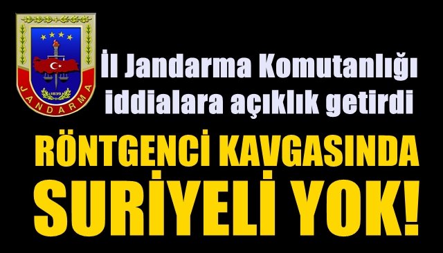 İl Jandarma Komutanlığı iddialara açıklık getirdi… RÖNTGENCİ KAVGASINDA SURİYELİ YOK!