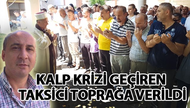 KALP KRİZİ GEÇİREN TAKSİCİ TOPRAĞA VERİLDİ