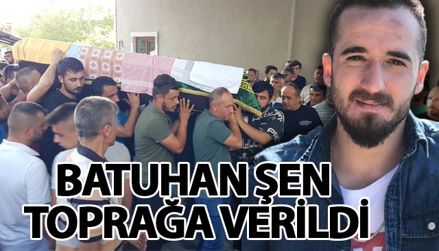 KAZADA HAYATINI KAYBEDEN BATUHAN ŞEN TOPRAĞA VERİLDİ