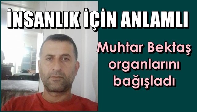 Muhtar Bektaş organlarını bağışladı… İNSANLIK İÇİN ANLAMLI