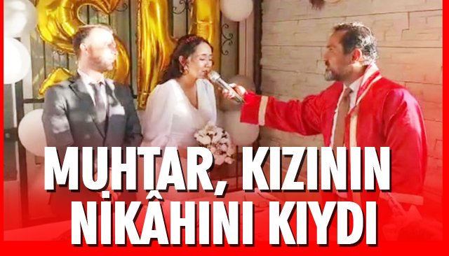 MUHTAR, KIZININ NİKÂHINI KIYDI