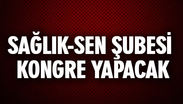 SAĞLIK-SEN ŞUBESİ KONGRE YAPACAK