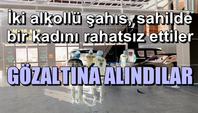 Sahilde bir kadını rahatsız ettiler… GÖZALTINA ALINDILAR