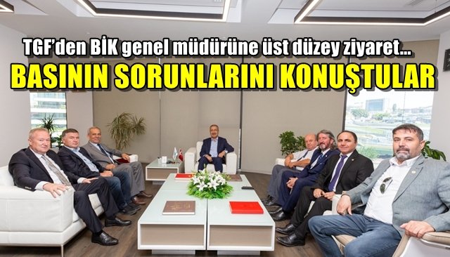 TGF’den BİK genel müdürüne üst düzey ziyaret... BASININ SORUNLARINI KONUŞTULAR