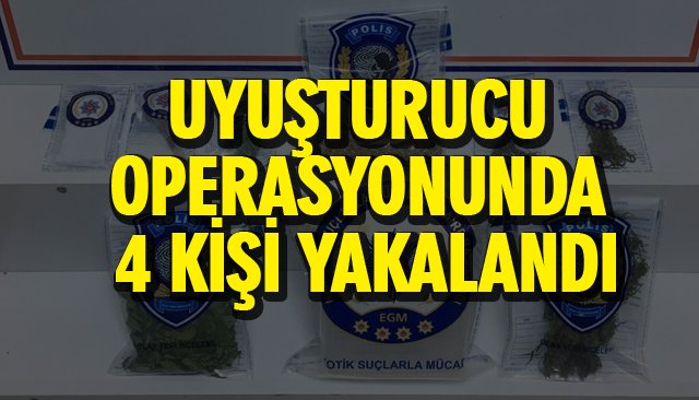 UYUŞTURUCU OPERASYONUNDA 4 KİŞİ YAKALANDI 