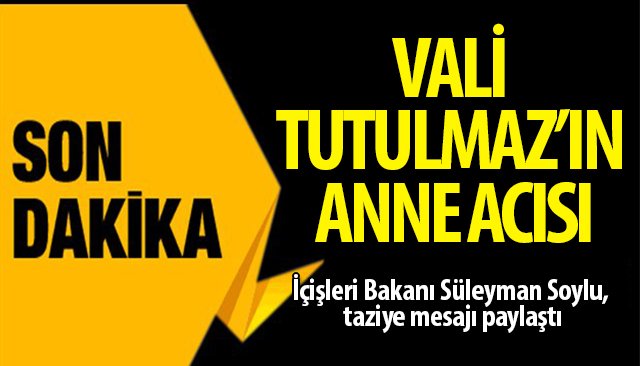 VALİ TUTULMAZ’IN ANNE ACISI