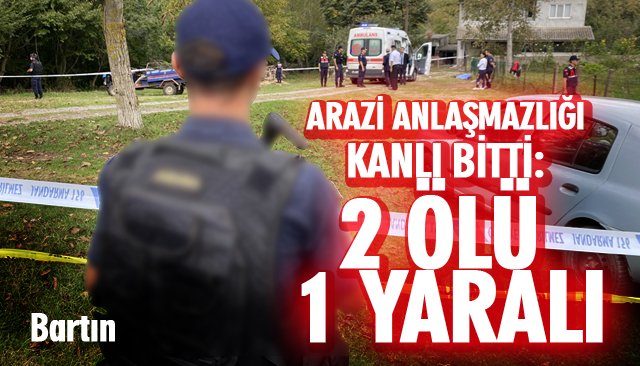 ARAZİ ANLAŞMAZLIĞI KANLI BİTTİ: 2 ÖLÜ 1 YARALI