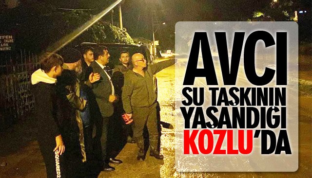 AVCI, SU TAŞKININ YAŞANDIĞI KOZLU’DA