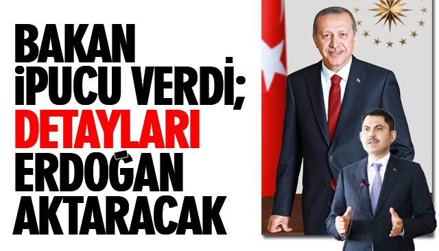 BAKAN İPUCU VERDİ; DETAYLARI ERDOĞAN AKTARACAK