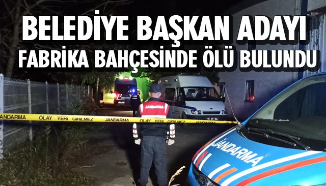 BELEDİYE BAŞKAN ADAYI FABRİKA BAHÇESİNDE ÖLÜ BULUNDU