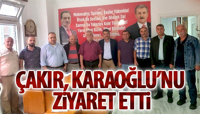 ÇAKIR, KARAOĞLU’NU ZİYARET ETTİ