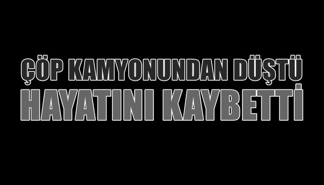 Çöp kamyonundan düştü… HAYATINI KAYBETTİ