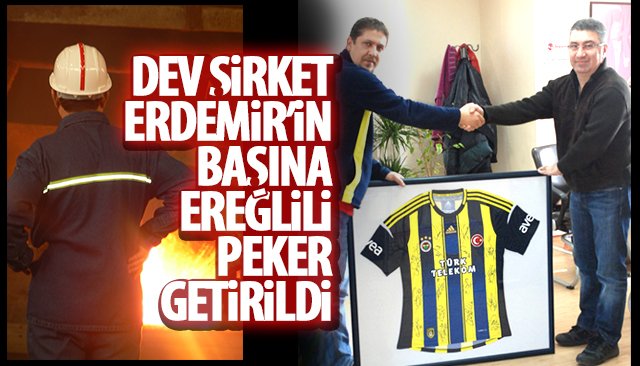 DEV ŞİRKET ERDEMİR’İN BAŞINA EREĞLİLİ PEKER GETİRİLDİ