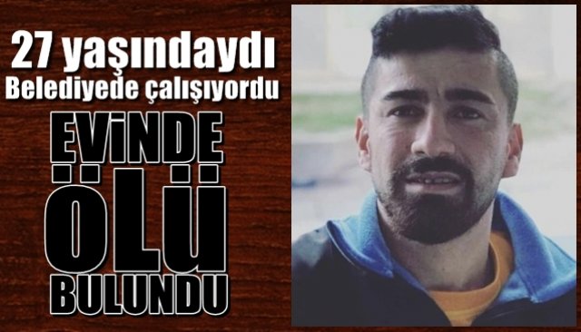 Genç adam evinde ölü bulundu 