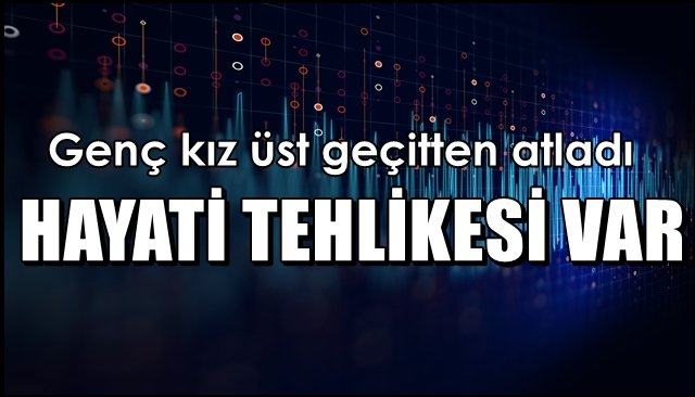 Genç kız üst geçitten atladı… HAYATİ TEHLİKESİVAR