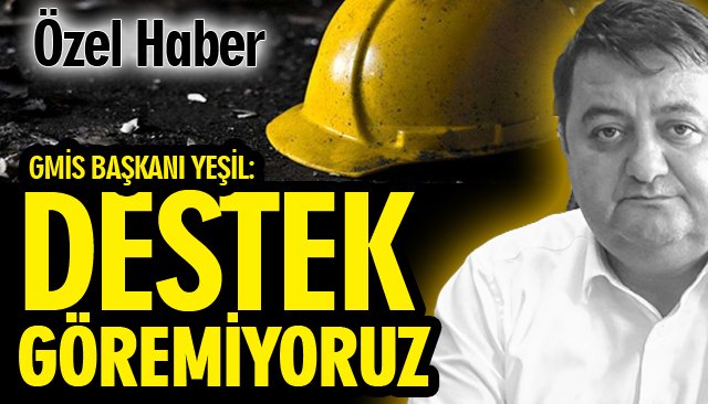 GMİS BAŞKANI YEŞİL: “DESTEK GÖREMİYORUZ”