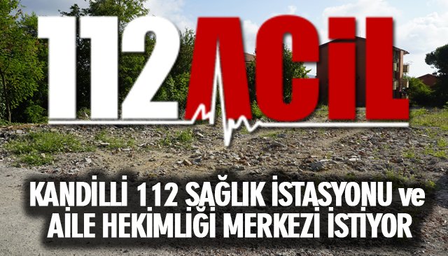 KANDİLLİ 112 SAĞLIK İSTASYONU VE AİLE HEKİMLİĞİ MERKEZİ İSTİYOR