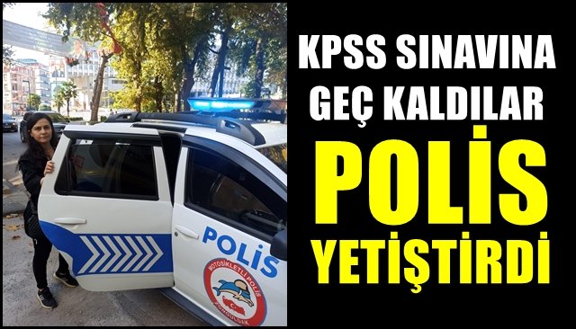 KPSS’ye geç kalan adayların imdadına polis yetişti