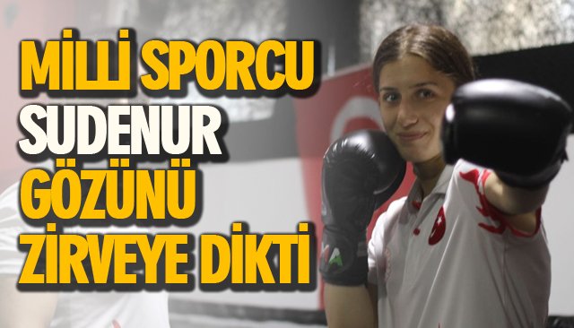 MİLLİ SPORCU SUDENUR GÖZÜNÜ ZİRVEYE DİKTİ