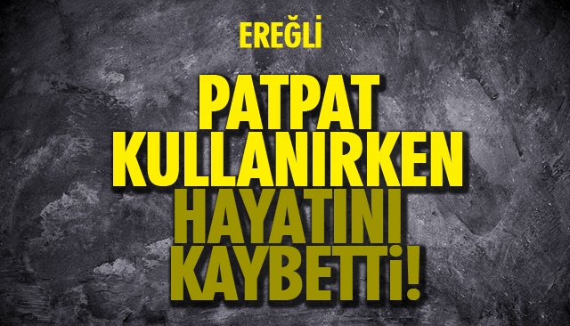 PATPAT KULLANIRKEN HAYATINI KAYBETTİ!